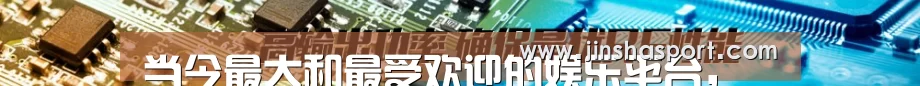 当今最大和最受欢迎的娱乐平台，由威尼斯人拥有和经营 - 澳门金沙